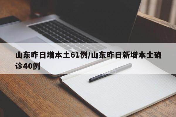 山东昨日增本土61例/山东昨日新增本土确诊40例