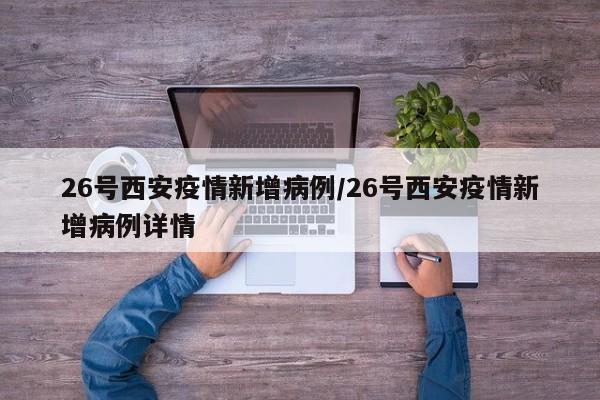 26号西安疫情新增病例/26号西安疫情新增病例详情
