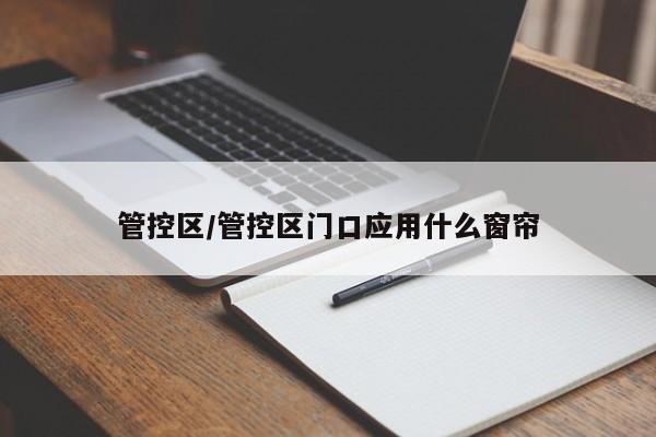 管控区/管控区门口应用什么窗帘