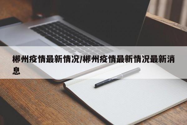 郴州疫情最新情况/郴州疫情最新情况最新消息