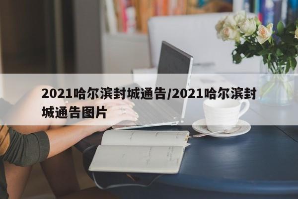2021哈尔滨封城通告/2021哈尔滨封城通告图片