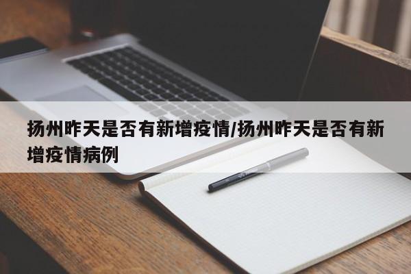 扬州昨天是否有新增疫情/扬州昨天是否有新增疫情病例