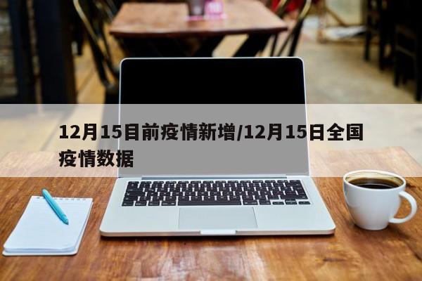 12月15目前疫情新增/12月15日全国疫情数据