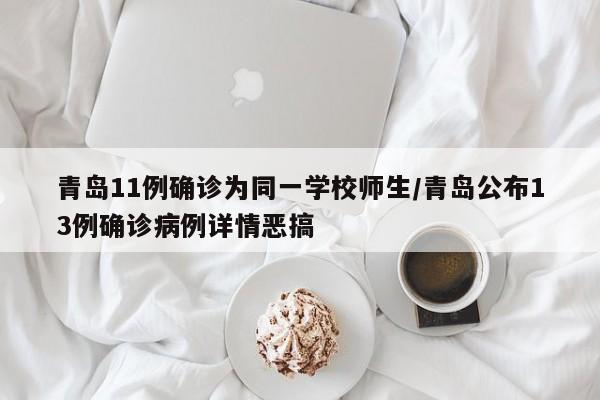 青岛11例确诊为同一学校师生/青岛公布13例确诊病例详情恶搞