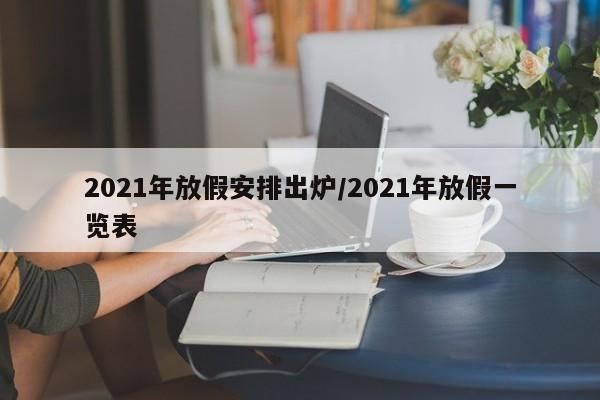 2021年放假安排出炉/2021年放假一览表