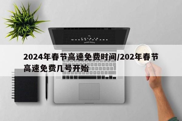 2024年春节高速免费时间/202年春节高速免费几号开始