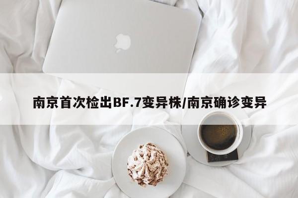 南京首次检出BF.7变异株/南京确诊变异