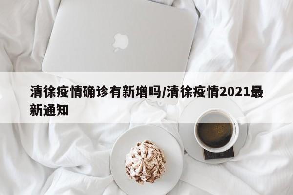 清徐疫情确诊有新增吗/清徐疫情2021最新通知