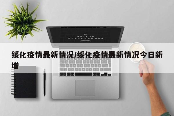 绥化疫情最新情况/绥化疫情最新情况今日新增