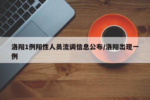 洛阳1例阳性人员流调信息公布/洛阳出现一例