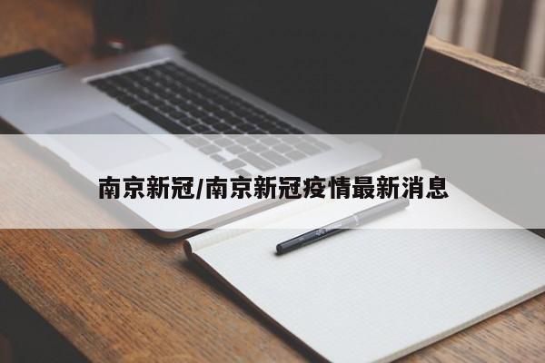南京新冠/南京新冠疫情最新消息