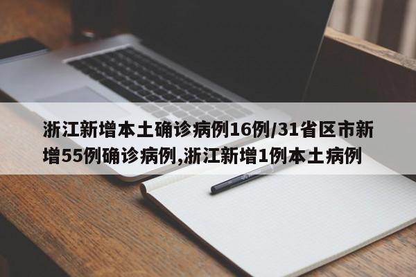 浙江新增本土确诊病例16例/31省区市新增55例确诊病例,浙江新增1例本土病例