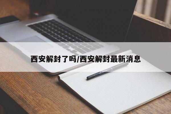西安解封了吗/西安解封最新消息