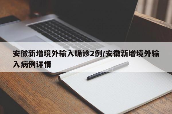 安徽新增境外输入确诊2例/安徽新增境外输入病例详情