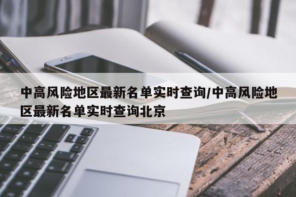 中高风险地区最新名单实时查询/中高风险地区最新名单实时查询北京