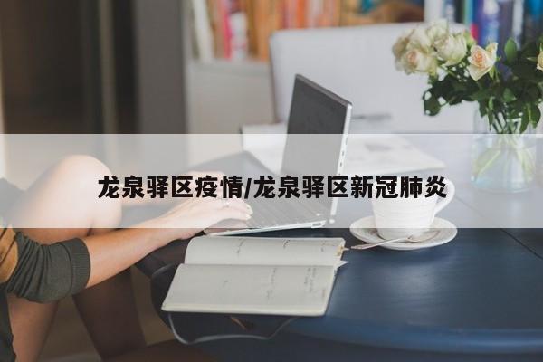 龙泉驿区疫情/龙泉驿区新冠肺炎